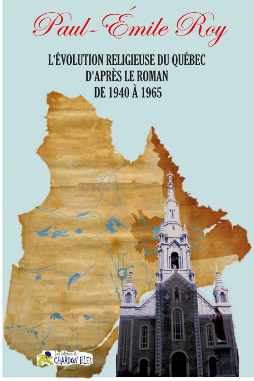 Cover of the book L'évolution religieuse du Québec d'après le roman de 1940 à 1965 by Paul-Émile Roy, Le Chardon Bleu