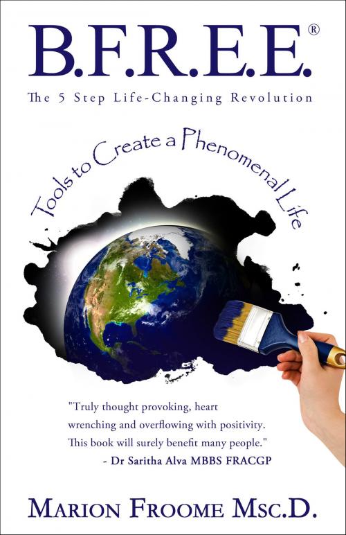 Cover of the book B.F.R.E.E.® The 5 Step Life-Changing Revolution: Tools to Create a Phenomenal Life by Marion Froome, Marion Froome