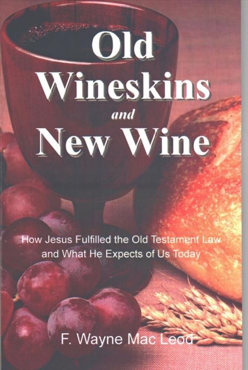 Cover of the book Old Wineskins and New Wine by F. Wayne Mac Leod, Light To My Path Book Distribution