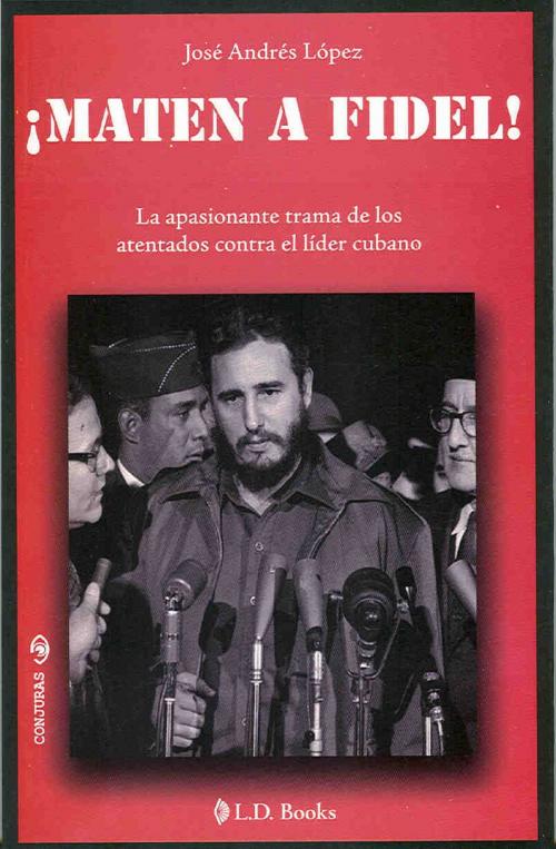 Cover of the book Maten a Fidel!. La apasionante trama de los atentados contra el lider cubano by Jose Andres Lopez, LD Books - Lectorum