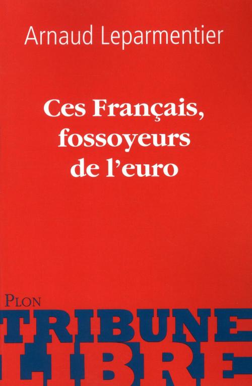 Cover of the book Ces Français, fossoyeurs de l'euro by Arnaud LEPARMENTIER, edi8