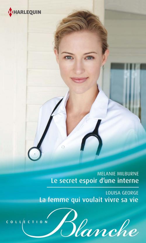 Cover of the book Le secret espoir d'une interne - La femme qui voulait vivre sa vie by Melanie Milburne, Louisa George, Harlequin