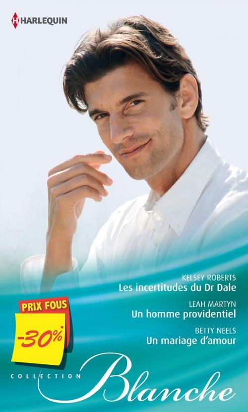 Cover of the book Les incertitudes du Dr Dale - Un homme providentiel - Un mariage d'amour by Kelsey Roberts, Leah Martyn, Betty Neels, Harlequin