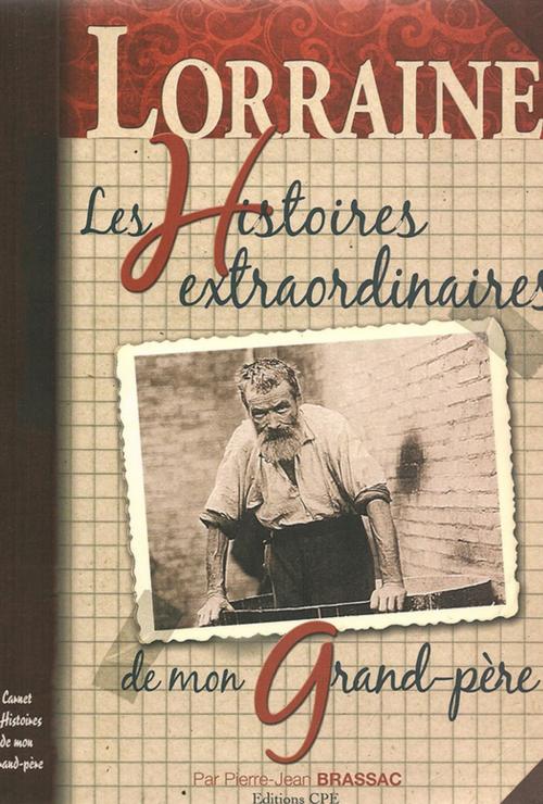 Cover of the book Les Histoires extraordinaires de mon grand-père : Lorraine by Pierre-Jean Brassac, CPE Éditions