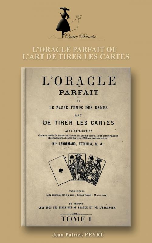 Cover of the book L’ORACLE PARFAIT OU L’ART DE TIRER LES CARTES – Tome 1 by Jean Patrick PEYRE, Jean Patrick PEYRE