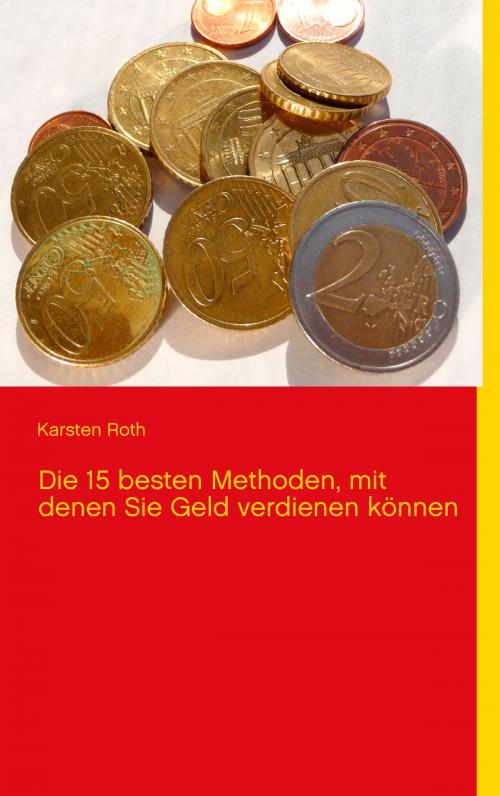 Cover of the book Die 15 besten Methoden, mit denen Sie Geld verdienen können by Karsten Roth, Books on Demand