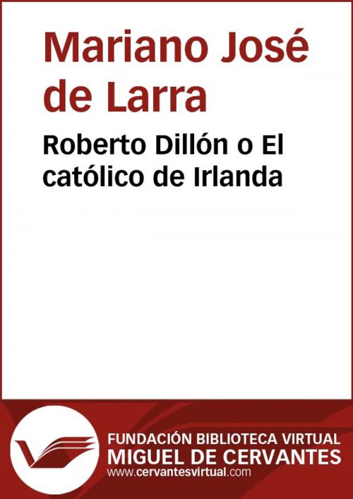 Cover of the book Roberto Dillón o ll católico de Irlanda by Mariano José de Larra, FUNDACION BIBLIOTECA VIRTUAL MIGUEL DE CERVANTES