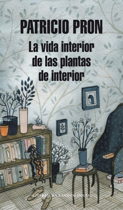 Cover of the book La vida interior de las plantas de interior by Patricio Pron, Penguin Random House Grupo Editorial España