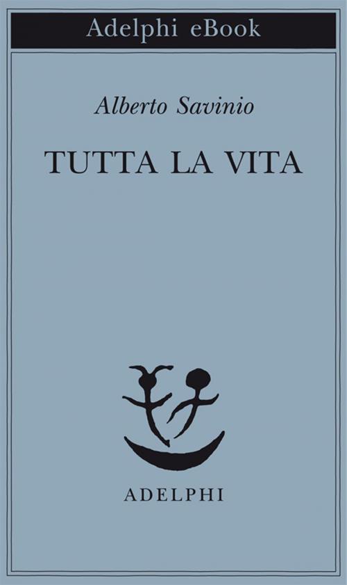 Cover of the book Tutta la vita by Alberto Savinio, Adelphi