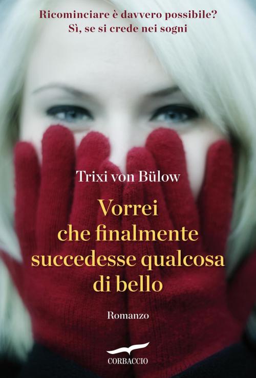 Cover of the book Vorrei che finalmente succedesse qualcosa di bello by Trixi von Bülow, Corbaccio