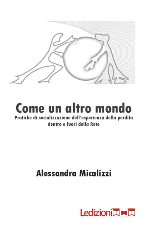 Cover of the book Come un altro mondo. Pratiche di socializzazione dell'esperienza della perdita dentro e fuori della rete by Alessandra Micalizzi, Ledizioni