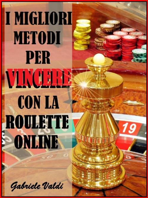 Cover of the book I Migliori Metodi per Vincere con la Roulette Online by Gabriele Valdi, Gabriele Valdi