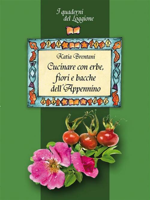 Cover of the book Cucinare con erbe, fiori e bacche dell’Appennino by Katia Brentani, Edizioni del Loggione