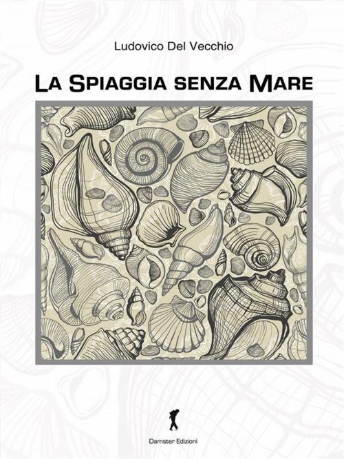 Cover of the book La spiaggia senza mare by Ludovico Del Vecchio, Damster