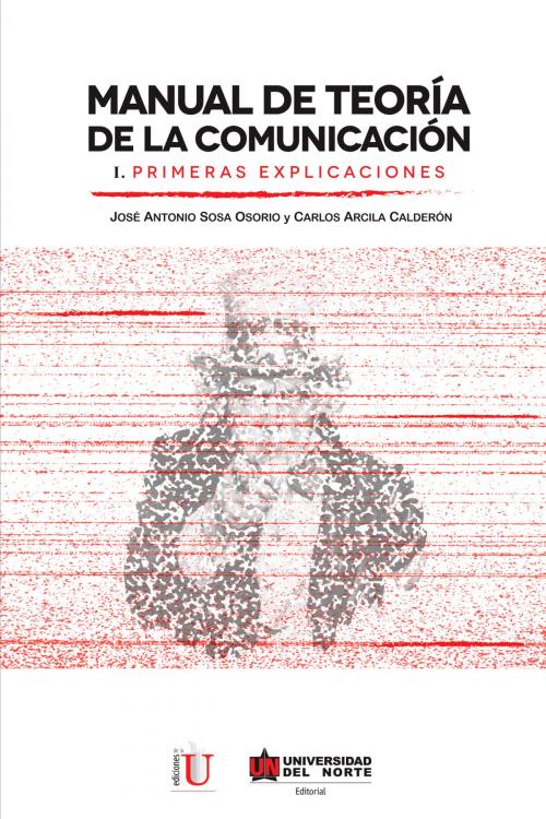 Cover of the book Manual de teoría de la comunicación I. Primeras explicaciones by Carlos Arcila Calderón, José Antonio Sosa Osorio, Universidad del Norte