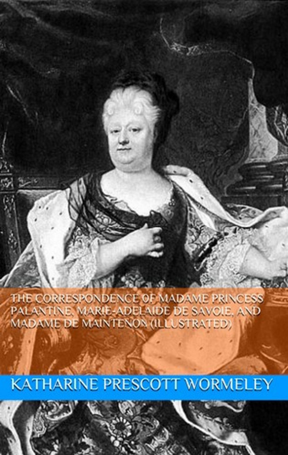 Big bigCover of The Correspondence of Madame Princess Palantine, Marie-Adelaide De Savoie, and Madame De Maintenon (Illustrated)