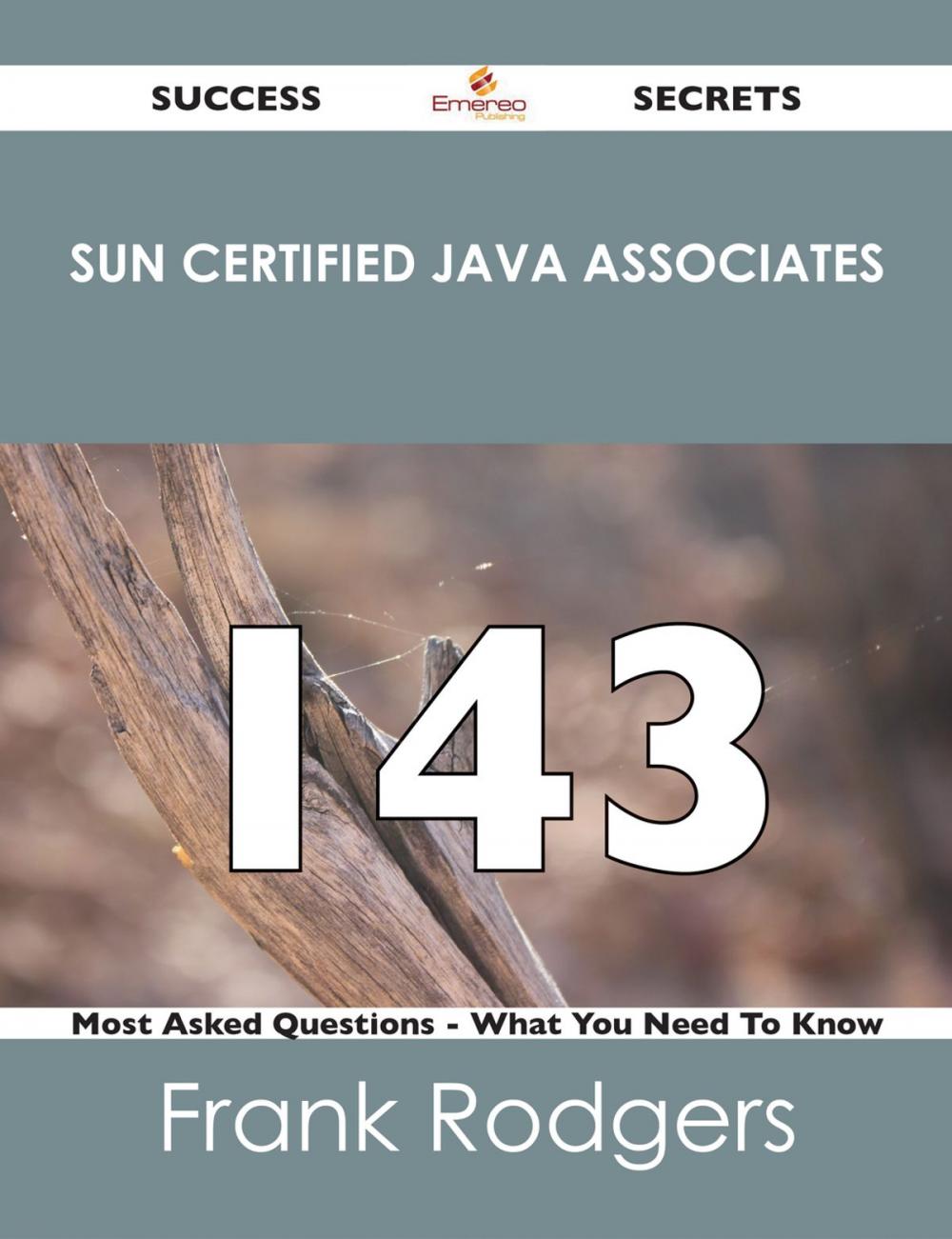 Big bigCover of Sun Certified Java Associates 143 Success Secrets - 143 Most Asked Questions On Sun Certified Java Associates - What You Need To Know