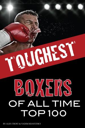 Cover of the book Toughest Boxers of All Time Top 100 by alex trostanetskiy, vadim kravetsky