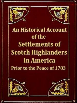 Cover of the book An Historical Account of the Settlements of Scotch Highlanders in America Prior to the Peace of 1783 together with Notices of Highland Regiments and Biographical Sketches by Alexis de Tocqueville, Comte de Tocqueville, Editor, Alexander Teixeira de Mattos, Translator