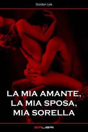 Cover of the book LA MIA AMANTE, LA MIA SPOSA, MIA SORELLA by Anna Paola Cracco