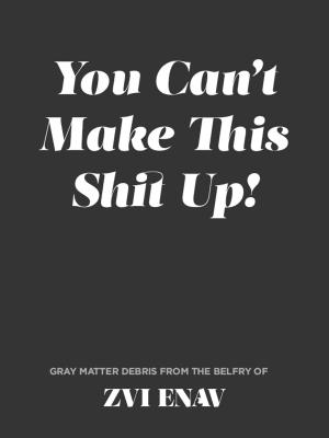 Cover of You Can't Make This Shit Up!