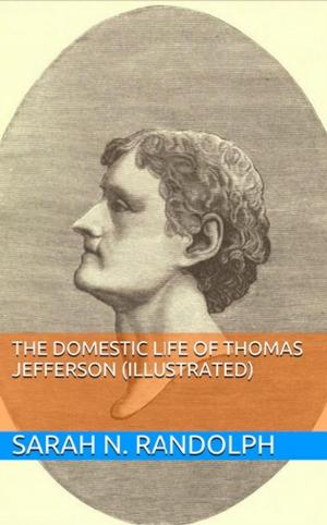 Cover of the book The Domestic Life of Thomas Jefferson (Illustrated) by Arthur Scott Bailey