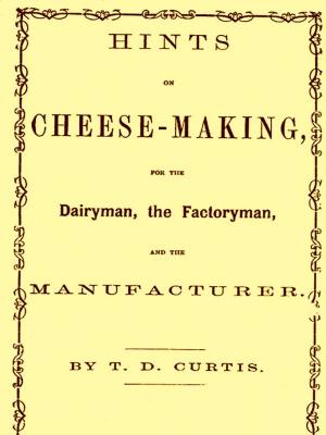 Cover of the book Hints on Cheese-making for the Dairyman, the Factoryman, and the Mnufacturer by William Atherton