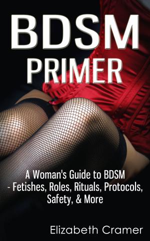 Book cover of BDSM Primer - A Woman's Guide to BDSM - Fetishes, Roles, Rituals, Protocols, Safety, & More