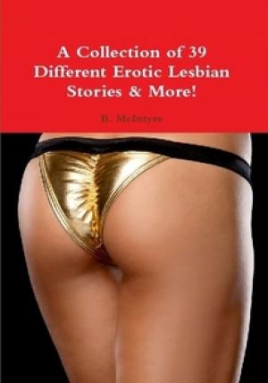 Cover of the book A Collection of 39 Different Erotic Lesbian Stories & More! by B. McIntyre