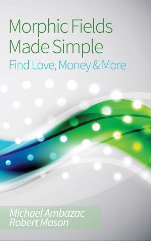 Book cover of Morphic Fields Made Simple: Find Love, Money & More