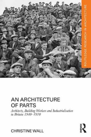 bigCover of the book An Architecture of Parts: Architects, Building Workers and Industrialisation in Britain 1940 - 1970 by 