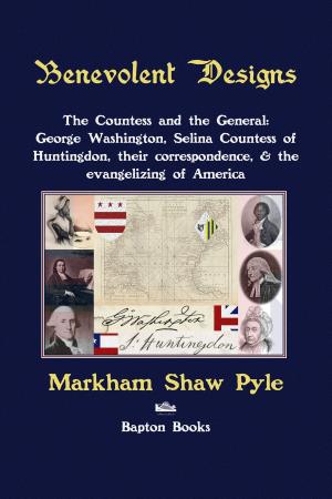 Cover of the book Benevolent Designs: The Countess and the General: George Washington, Selina Countess of Huntingdon, their correspondence, & the evangelizing of America by George Knight