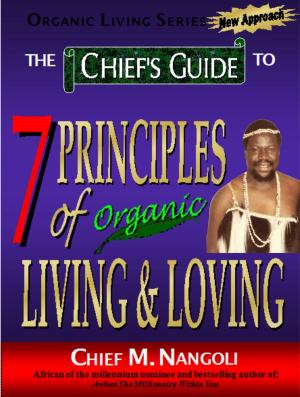 Cover of the book The Chief's Guide to The 7 Principles of Organic Loving & Living by Caroline Benson