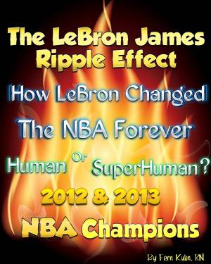 Cover of The LeBron James Ripple Effect: How LeBron Changed the NBA Forever--Human or SuperHuman? 2012 & 2013 NBA Champions
