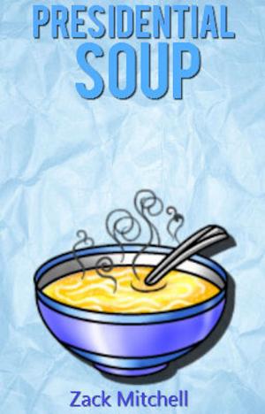 Cover of the book Presidential Soup: By Zack Mitchell by Matt Orlando
