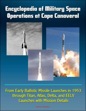 Cover of the book Encyclopedia of Military Space Operations at Cape Canaveral: From Early Ballistic Missile Launches in 1953 through Titan, Atlas, Delta, and EELV Launches with Mission Details by Progressive Management