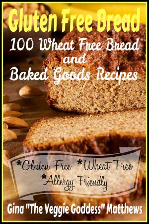 Cover of the book Gluten Free Bread: 100 Wheat Free Bread and Baked Goods Recipes by Gina Matthews