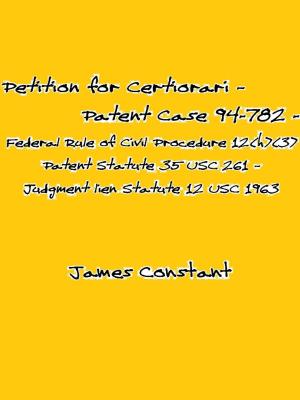 Cover of the book Petition for Certiorari – Patent Case 94-782 - Federal Rule of Civil Procedure 12(h)(3) - Patent Statute 35 USC 261 – Judgment lien Statute 12 USC 1963 by James Constant