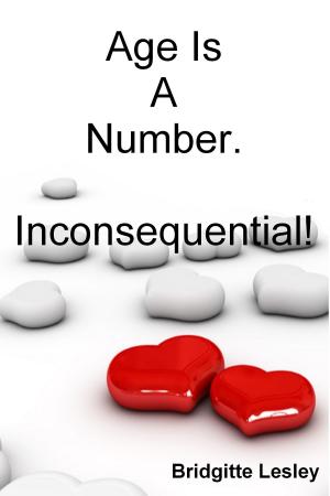 Cover of the book Age Is A Number. Inconsequential! by Bridgitte Lesley