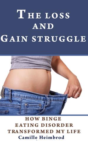 Cover of the book The Loss and Gain Struggle: How Binge Eating Disorder Transformed My Life by Cathy Chiu
