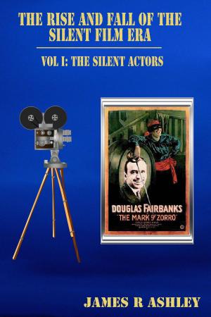 Cover of the book The Rise and Fall of the Silent Film Era, Vol I: The Actors by James R Ashley