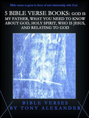 Cover of the book 5 Bible Verse Books: God Is My Father, What You Need To Know About God, Holy Spirit, Who Is Jesus, and Relating To God by Tyla Gabriel