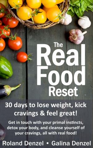 Cover of the book The Real Food Reset: 30 Days to Lose Weight, Kick Cravings & Feel Great - Get in Touch with Your Primal Instincts, Detox Your Body, and Cleanse Yourself of Cravings, all with Real Food! by Lisa Kereli