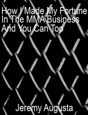 Cover of the book How I Made My Fortune In The MMA Business And You Can Too by Gillian Lee