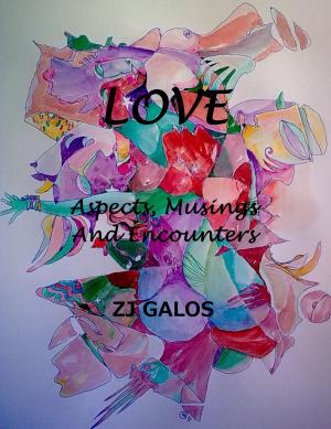 Cover of the book LOVE: Aspects, Musings and Encounters. by ZJ Galos