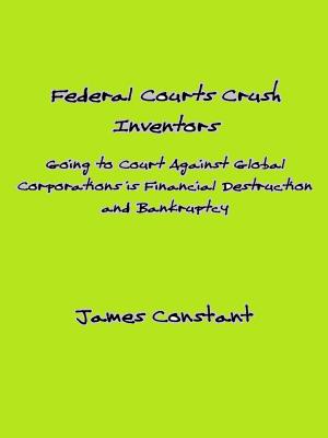 Cover of the book How Federal Courts Crush Inventors and Protect Corporate Interests by James Constant