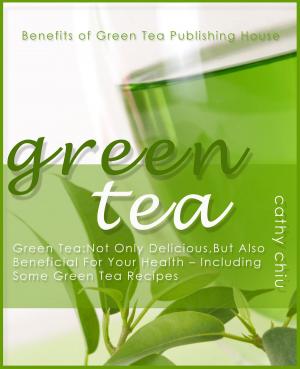 Cover of the book Green Tea: Not Only Delicious, But Also Beneficial For Your Health - Including Some Green Tea Recipes by 劉垣均, 張智強