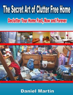 Cover of the book The Secret Art of Clutter Free Home: Declutter Your Home Fast, Now and Forever by Jimmy Scarff