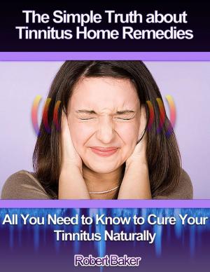 Cover of the book The Simple Truth About Tinnitus Home Remedies : All You Need to Know to Cure Your Tinnitus Naturally by Richard Paskowitz, M.D.