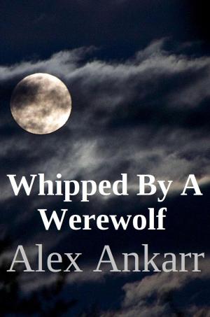 Cover of the book Whipped By A Werewolf by Alex Ankarr
